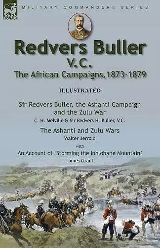 Redvers Buller V.C., the African Campaigns,1873-1879-Sir Redvers Buller, the Ashanti Campaign and the Zulu War by C. H. Melville & Sir Redvers H. Buller, V.C. and the Ashanti and Zulu Wars by Walter Jerrold, With an Account 'Storming the Inhlobane Mo... cover