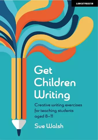 Get Children Writing: Creative writing exercises for teaching students aged 8–11 cover