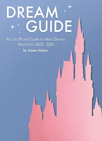 Dream Guide: An Unofficial Guide to Walt Disney World for 2022 - 2024 cover