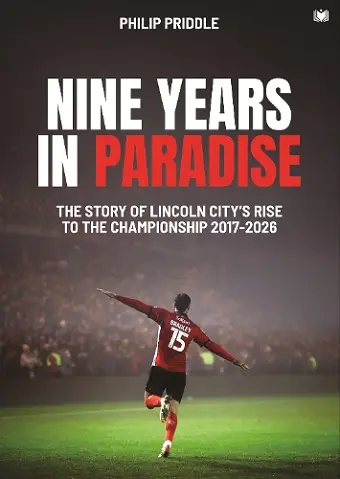 Nine Years in Paradise: The Story Of Lincoln City’s Rise To The Championship 2017-2026 cover
