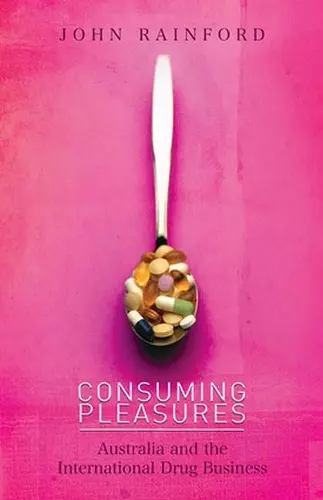 Consuming Pleasures: Australia and the International Drug Business cover