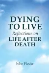 DYING TO LIVE Reflections on LIFE AFTER DEATH cover
