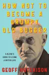 How Not to Become a Grumpy Old Bugger cover