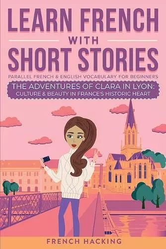 Learn French With Short Stories - Parallel French & English Vocabulary for Beginners. The Adventures of Clara in Lyon cover