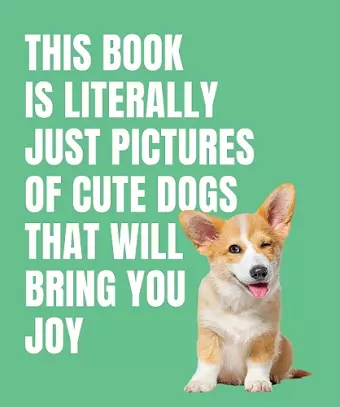 This Book is Literally Just Cute Dogs That Will Bring You Joy cover