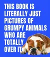 This Book is Literally Just Pictures of Grumpy Animals Who Are Totally Over It cover
