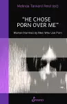 He Chose Porn Over Me: Women Harmed by Men Who Use Porn cover