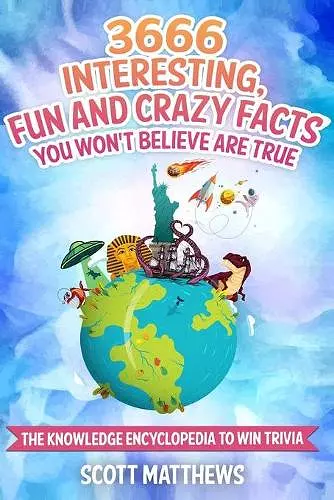 3666 Interesting, Fun And Crazy Facts You Won't Believe Are True - The Knowledge Encyclopedia To Win Trivia cover