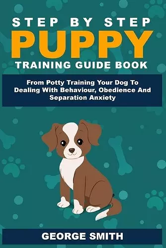 Step By Step Puppy Training Guide Book - From Potty Training Your Dog To Dealing With Behavior, Obedience And Separation Anxiety cover