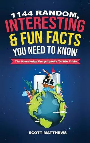 1144 Random, Interesting & Fun Facts You Need To Know - The Knowledge Encyclopedia To Win Trivia cover