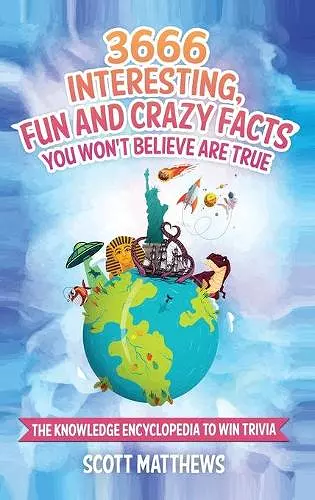 3666 Interesting, Fun And Crazy Facts You Won't Believe Are True - The Knowledge Encyclopedia To Win Trivia cover