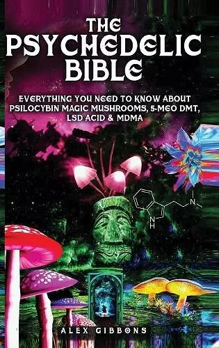 The Psychedelic Bible - Everything You Need To Know About Psilocybin Magic Mushrooms, 5-Meo DMT, LSD/Acid & MDMA cover