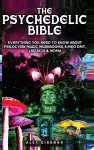 The Psychedelic Bible - Everything You Need To Know About Psilocybin Magic Mushrooms, 5-Meo DMT, LSD/Acid & MDMA cover