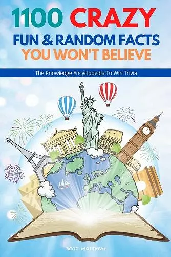 1100 Crazy Fun & Random Facts You Won't Believe - The Knowledge Encyclopedia To Win Trivia (Funny, Strange & Ridiculous Facts) cover