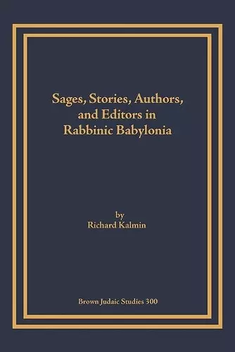 Sages, Stories, Authors, and Editors in Rabbinic Babylonia cover