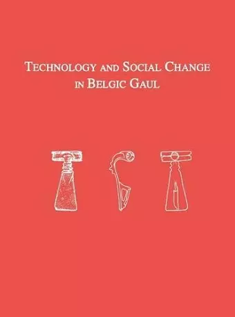 Technology and Social Change in Belgic Gaul – Copper Working at the Titelberg, Luxembourg, 125 B.C.–A.D. 3 cover