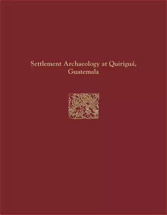 Quiriguá Reports, Volume IV – Settlement Archaeology at Quiriguá, Guatemala cover