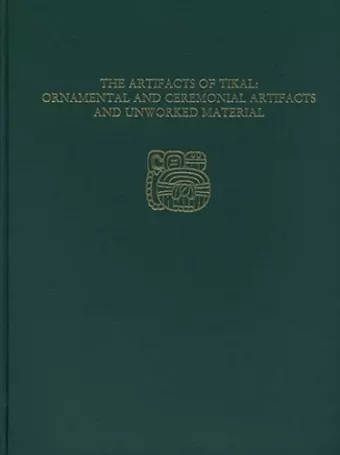 The Artifacts of Tikal––Ornamental and Ceremonia – Tikal Report 27A cover