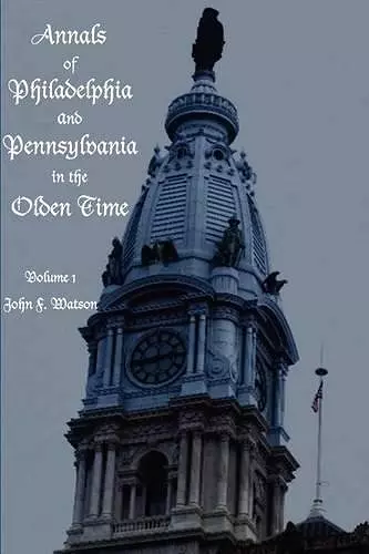 Annals of Philadelphia and Pennsylvania in the Olden Time - Volume 1 cover