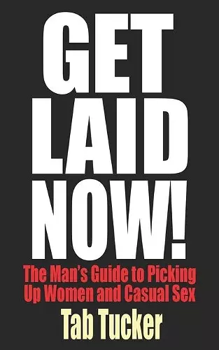 Get Laid Now! The Man's Guide to Picking Up Women and Casual Sex cover