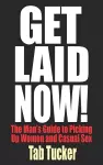 Get Laid Now! The Man's Guide to Picking Up Women and Casual Sex cover