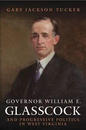 Governor William Glasscock and Progressive Politics in West Virginia cover
