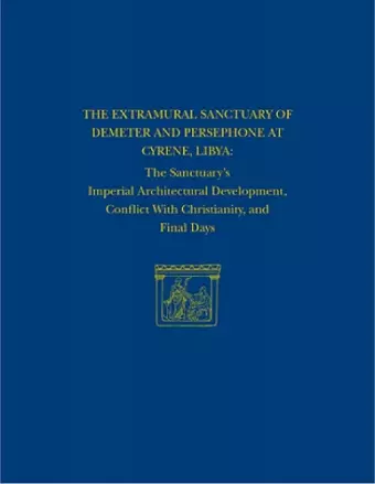 The Extramural Sanctuary of Demeter and Persepho – The Sanctuary`s Imperial Architectural Development, Conflict with Christianity, and Final cover