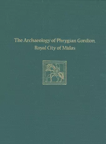 The Archaeology of Phrygian Gordion, Royal City – Gordion Special Studies 7 cover