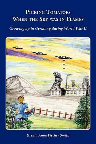 Picking Tomatoes When the Sky Was in Flames Growing Up in Germany During World War II cover