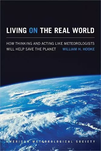 Living on the Real World – How Thinking and Acting like Meteorologists Will Help Save the Planet cover