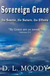 Sovereign Grace Its Source, Its Nature and Its Effects cover