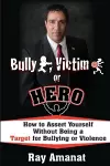 Bully, Victim, or Hero? How to Assert Yourself without Being a Target for Bullying or Violence. cover