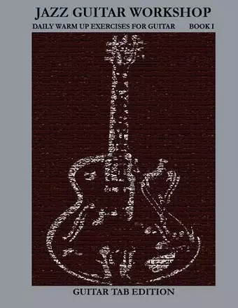Jazz Guitar Workshop Book I - Daily Warm Ups for Guitar Tab Edition cover