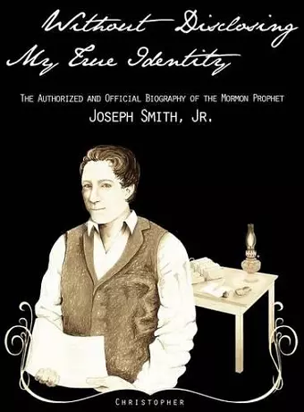 Without Disclosing My True Identity-The Authorized and Official Biography of the Mormon Prophet, Joseph Smith, Jr. cover