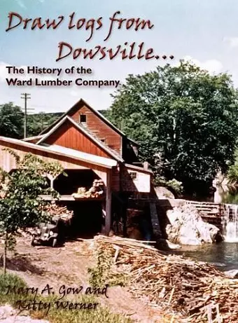 Draw Logs from Dowsville... the History of the Ward Lumber Company cover