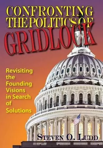 Confronting the Politics of Gridlock, Revisiting the Founding Visions in Search of Solutions cover