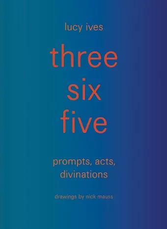 three six five:prompts, acts, divinations (an inexhaustible compendium for writing) cover