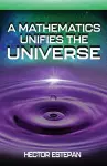 A Mathematics Unifies the Universe cover