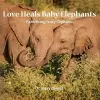 Love Heals Baby Elephants; Rebirthing Ivory Orphans cover