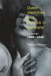 Queer Identities and Politics in Germany – A History, 1880–1945 cover