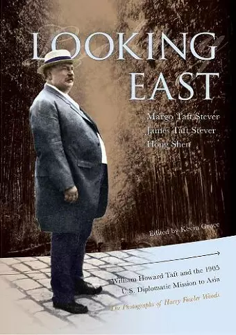 Looking East – William Howard Taft and the 1905 U.S. Diplomatic Mission to Asia: the Photographs of Harry Fowler Woods cover