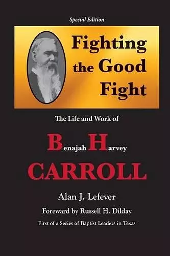 Fighting the Good Fight The Life and Work of B.H. Carroll cover