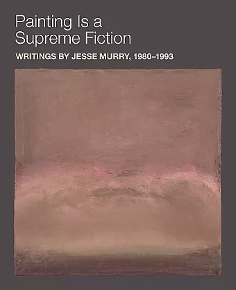 Painting is a Supreme Fiction: Writings by Jesse Murry, 1980–1993 cover