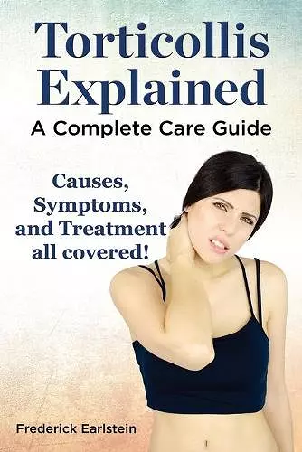 Torticollis Explained. Causes, Symptoms, and Treatment All Covered! a Complete Care Guide cover