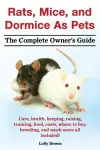 Rats, Mice, and Dormice as Pets. Care, Health, Keeping, Raising, Training, Food, Costs, Where to Buy, Breeding, and Much More All Included! the Comple cover