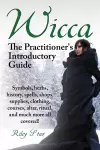 Wicca. the Practitioner's Introductory Guide. Symbols, Herbs, History, Spells, Shops, Supplies, Clothing, Courses, Altar, Ritual, and Much More All Co cover