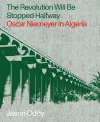 The Revolution Will Be Stopped Halfway – Oscar Niemeyer in Algeria cover