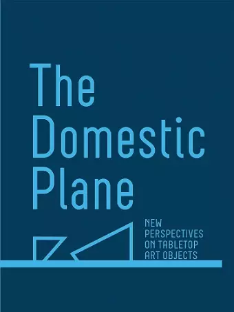 The Domestic Plane: New Perspectives on Tabletop Art Objects cover