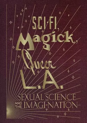 Sci-Fi, Magick, Queer L.A.: Sexual Science and the Imagi-nation cover
