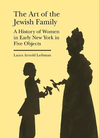 The Art of the Jewish Family – A History of Women in Early New York in Five Objects cover